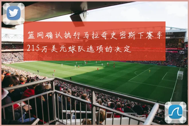 篮网确认执行马拉奇史密斯下赛季215万美元球队选项的决定