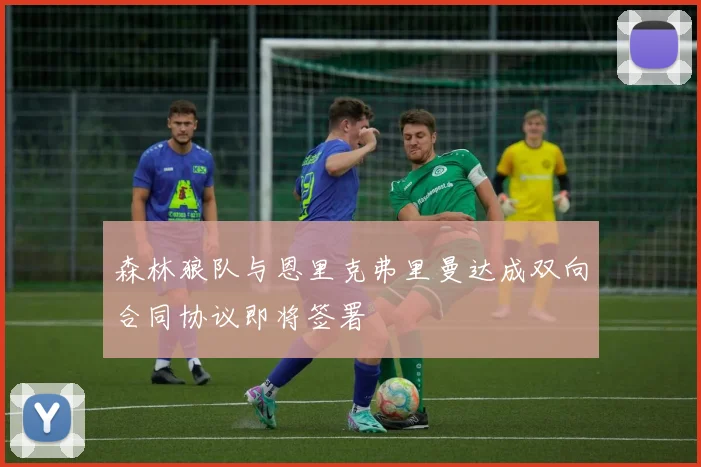 森林狼队与恩里克弗里曼达成双向合同协议即将签署