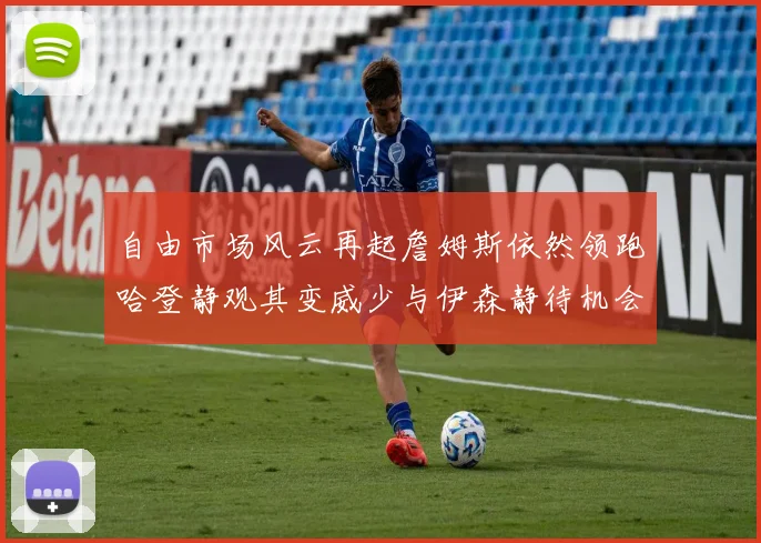 自由市场风云再起詹姆斯依然领跑哈登静观其变威少与伊森静待机会