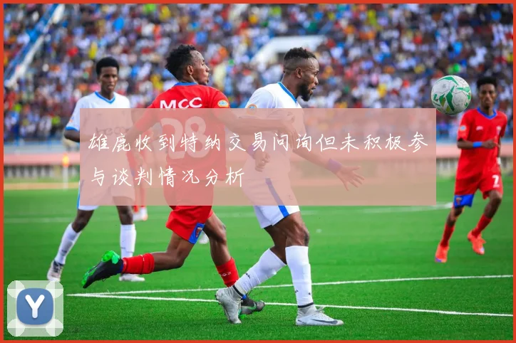 雄鹿收到特纳交易问询但未积极参与谈判情况分析