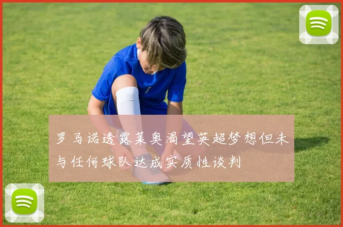 罗马诺透露莱奥渴望英超梦想但未与任何球队达成实质性谈判