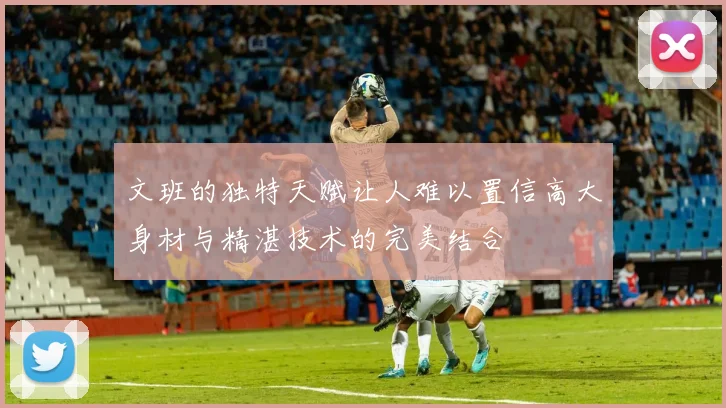 文班的独特天赋让人难以置信高大身材与精湛技术的完美结合