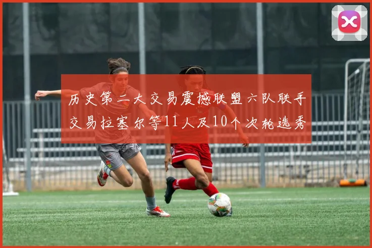 历史第二大交易震撼联盟六队联手交易拉塞尔等11人及10个次轮选秀权