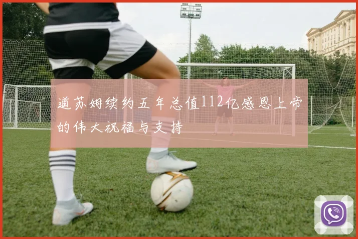 道苏姆续约五年总值112亿感恩上帝的伟大祝福与支持
