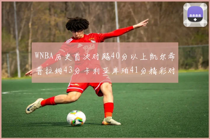 WNBA历史首次对飚40分以上凯尔希普拉姆43分卡利亚库珀41分精彩对决