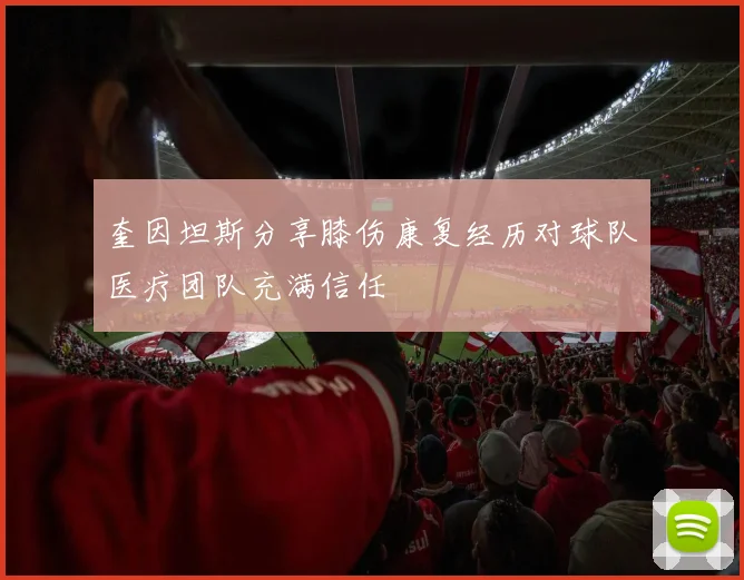 奎因坦斯分享膝伤康复经历对球队医疗团队充满信任