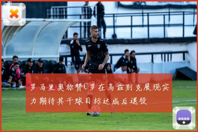罗马里奥称赞C罗在乌兹别克展现实力期待其千球目标达成后退役